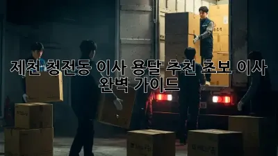 제천 청전동 이사 용달 추천: 초보 이사 완벽 가이드