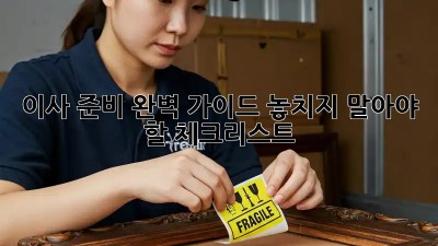 이사 준비 완벽 가이드: 놓치지 말아야 할 체크리스트!