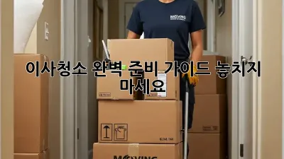 이사청소, 완벽 준비 가이드! 놓치지 마세요!