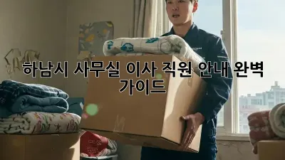 하남시 사무실 이사, 직원 안내 완벽 가이드