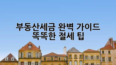 부동산세금 완벽 가이드: 똑똑한 절세 팁!